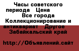 Часы советского периода › Цена ­ 3 999 - Все города Коллекционирование и антиквариат » Другое   . Забайкальский край